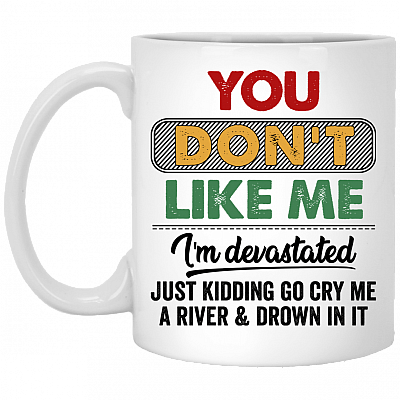 You Don't Like Me I'm Devastated Just Kidding Go Cry Me A River Funny Coffee Mug - Beer Stein - Water Bottle, White, 11 oz. White Mug
