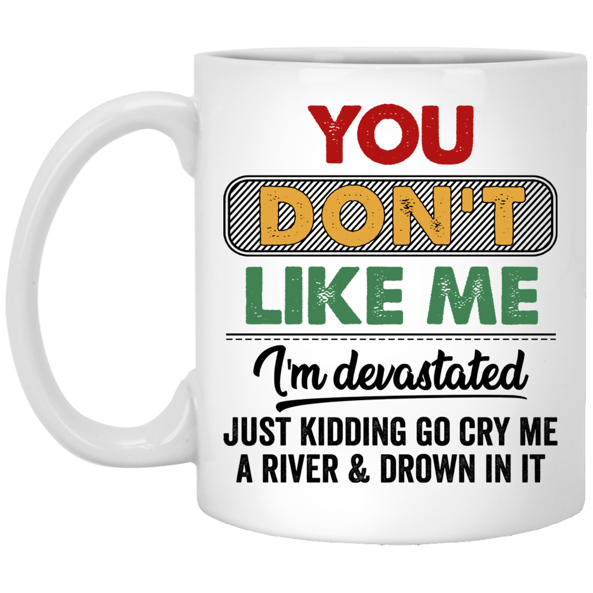 You Don't Like Me I'm Devastated Just Kidding Go Cry Me A River Funny Coffee Mug - Beer Stein - Water Bottle, White, 11 oz. White Mug
