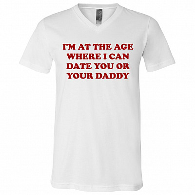 I'm At The Age Where I Can Date You Or Your Daddy T-Shirt - V-Neck Tee, White, V-Neck T-Shirt