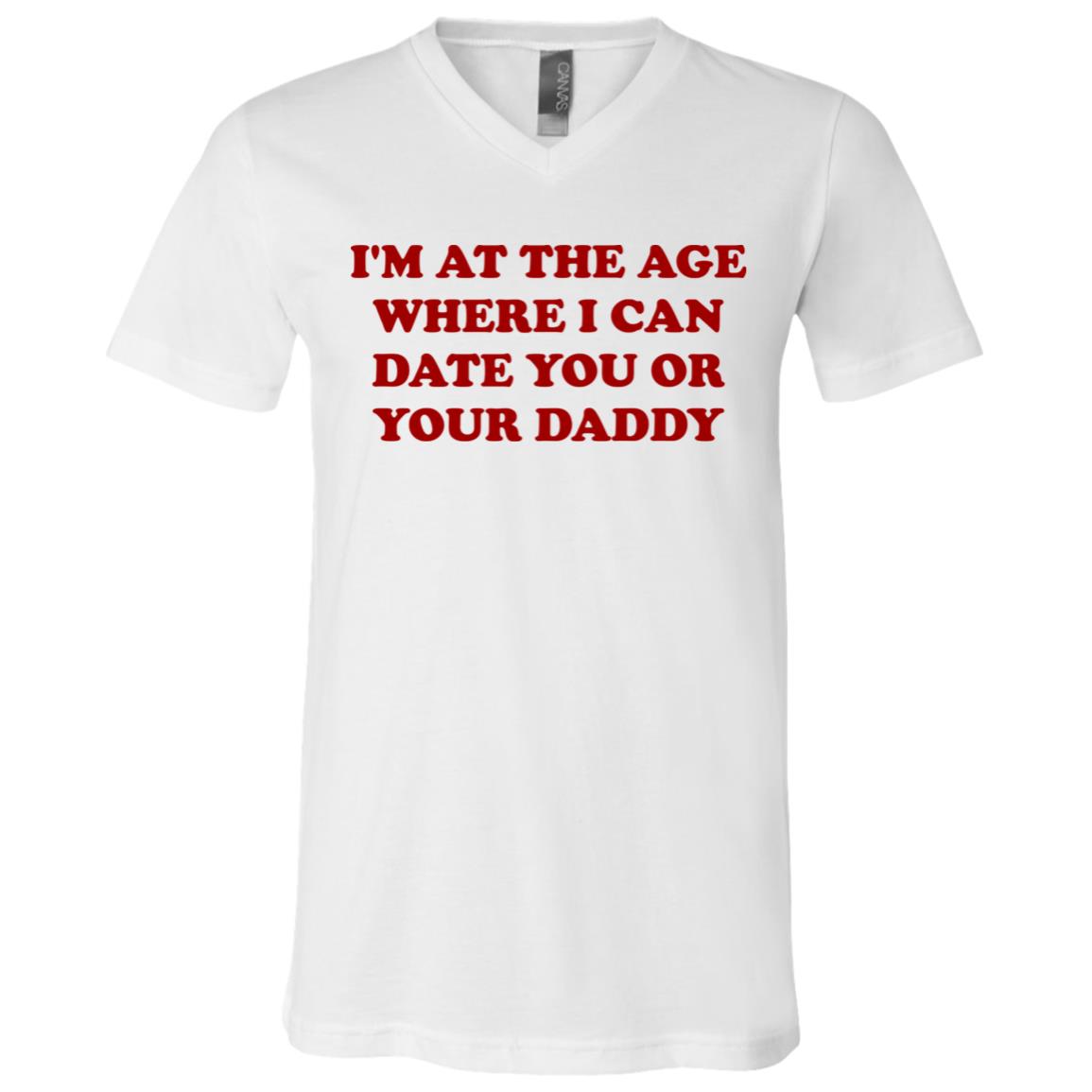 I'm At The Age Where I Can Date You Or Your Daddy T-Shirt - V-Neck Tee, White, V-Neck T-Shirt