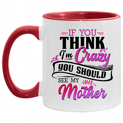If You Think I'm Crazy You Should See My Mother Funny Accent Mug - Ceramic Coffee Mug, White/Red, 11 oz. Accent Mug