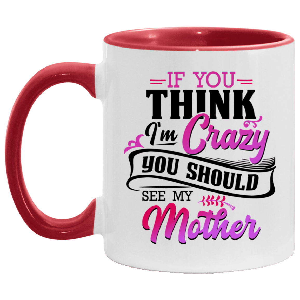 If You Think I'm Crazy You Should See My Mother Funny Accent Mug - Ceramic Coffee Mug, White/Red, 11 oz. Accent Mug