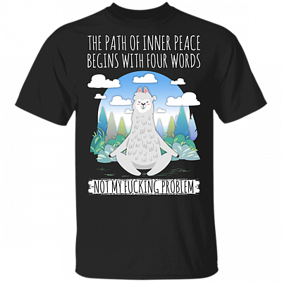 The Path Of Inner Peace Begins With Four Words Not My Fucking Problem Llama Funny Sayings 2020 T-shirt, Black, Unisex T-Shirt