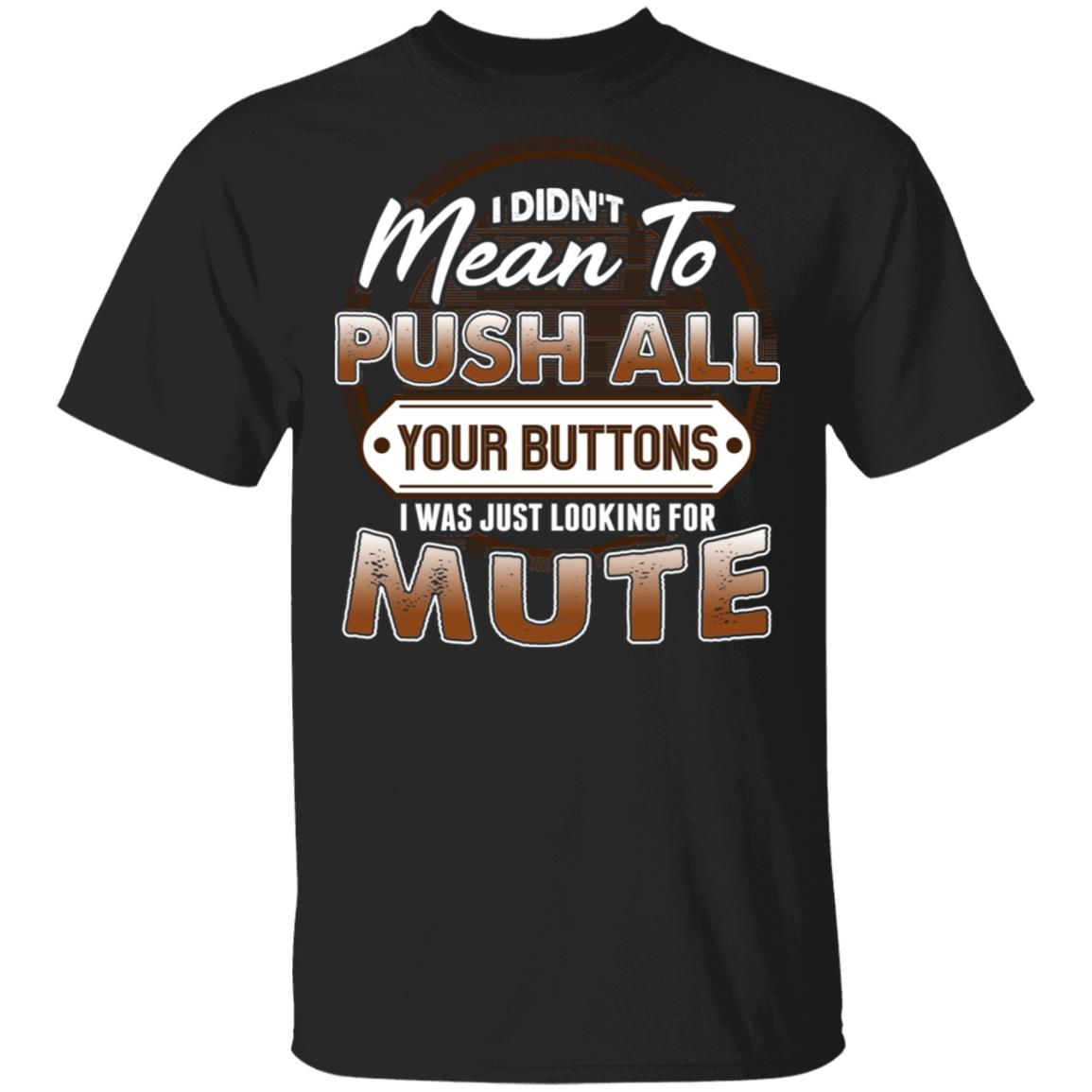 I Didnt Mean To Push All Your Buttons I Was Just Looking For Mute T-Shirt - Funny Shirt, Black, Unisex T-Shirt