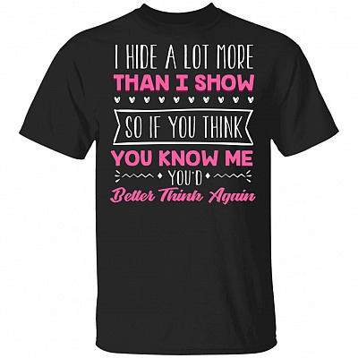 I Hide A Lot More Than I Show So If You Think You Know Me You'd Better Think Again Funny T-Shirt, Black, Unisex T-Shirt