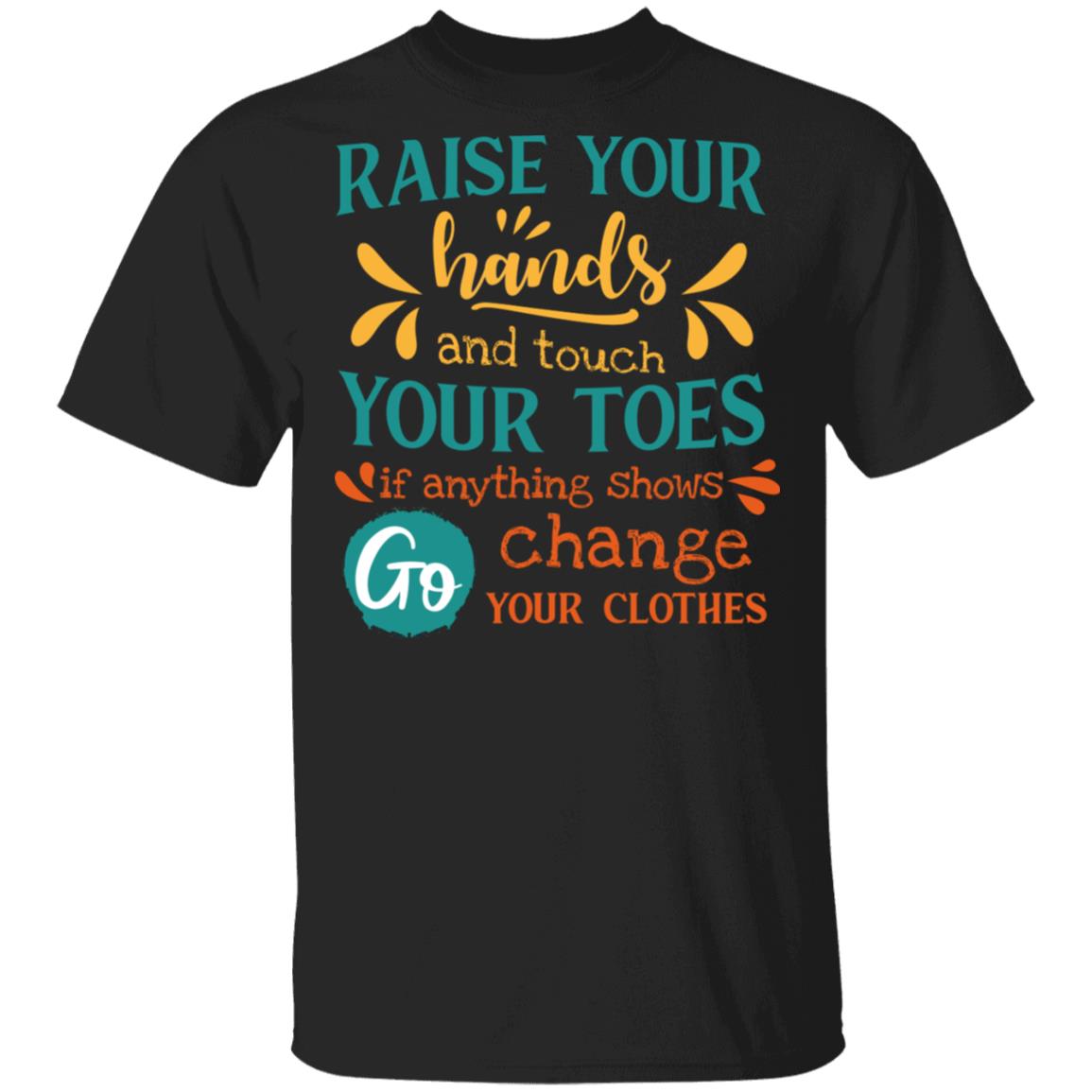 Raise Your Hands Touch Your Toes Anything Shows Go Change Your Clothes T-Shirt-Sarcastic Humor Novelty Shirt, Black, Unisex T-Shirt
