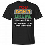 You Don't Like Me I'm Devastated Just Kidding Go Cry Me A River And Drown In It Funny T-Shirt, Black, Unisex T-Shirt