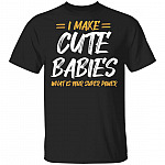 I Make Cute Babies What Is Your Super Power T-Shirt - Funny Fathers Day Gift, Black, Unisex T-Shirt