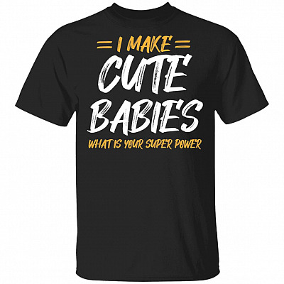 I Make Cute Babies What Is Your Super Power T-Shirt - Funny Fathers Day Gift, Black, Unisex T-Shirt