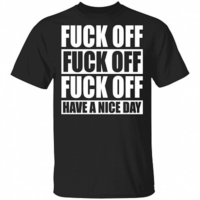 Fuck Off Fuck Off Fuck Off Have A Nice Day Funny T-Shirt, Black, Unisex T-Shirt