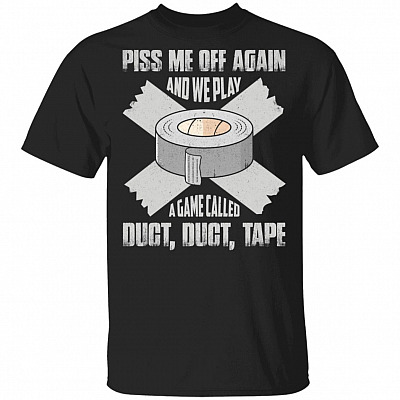 Piss Me Off Again And We Play A Game Called Duct Duct Tape Funny T-Shirt, Black, Unisex T-Shirt