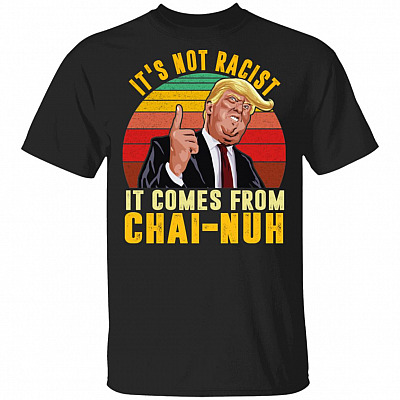 Its Not Racist It Come From Chai Nuh T-Shirt - Funny Trump Shirt, Black, Unisex T-Shirt