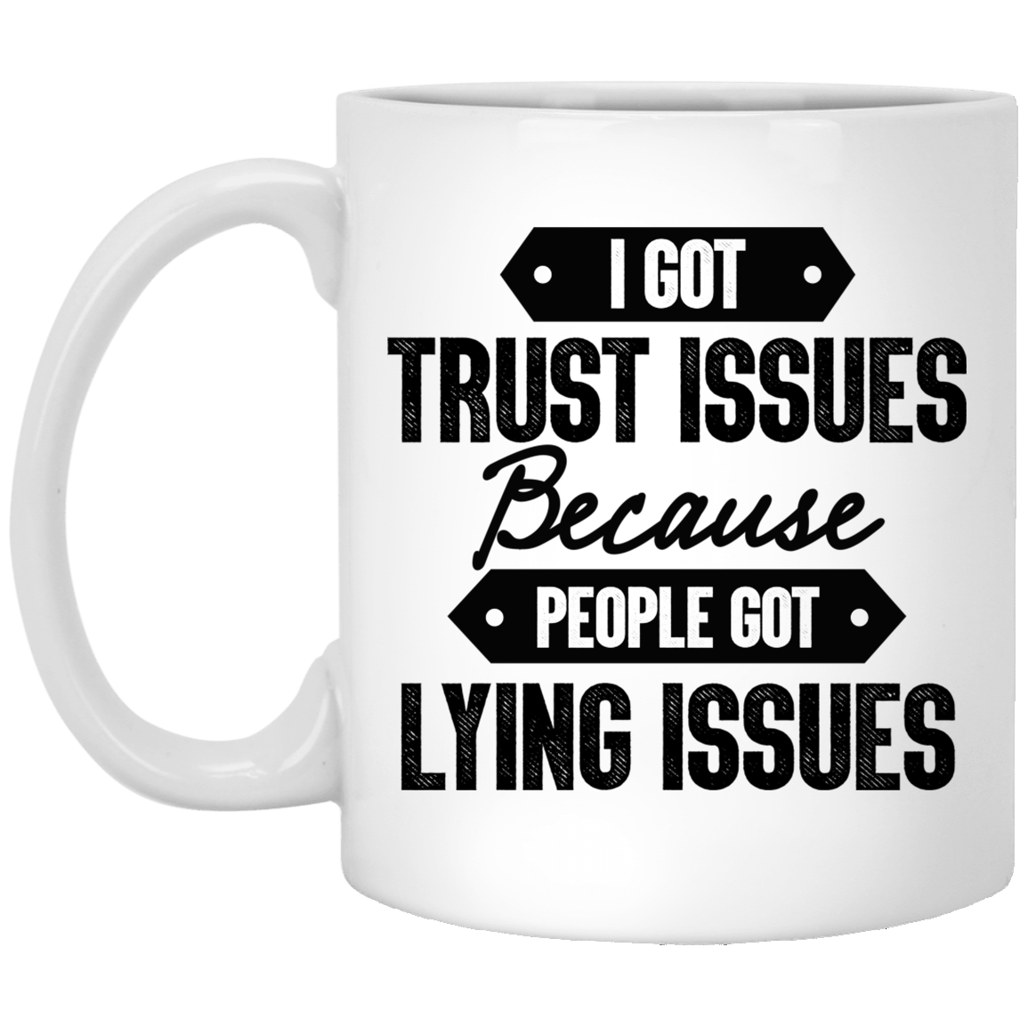 I Got Trust Issues Because People Got Lying Issues Coffee Mug - Beer Stein - Water Bottle, White, 11 oz. White Mug