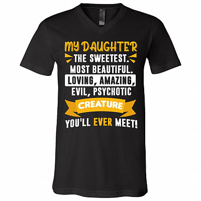 My Daughter The Sweetest Most Beautiful Loving Amazing Evil Psychotic Creature You'll Ever Meet T-Shirt - V-Neck, Black, V-Neck T-Shirt