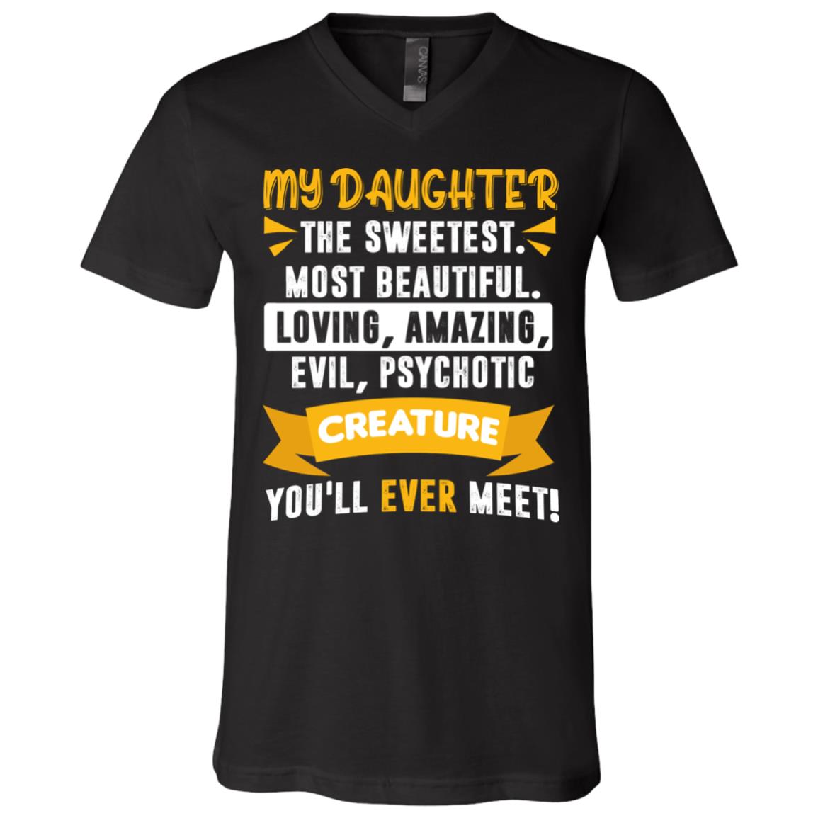 My Daughter The Sweetest Most Beautiful Loving Amazing Evil Psychotic Creature You'll Ever Meet T-Shirt - V-Neck, Black, V-Neck T-Shirt