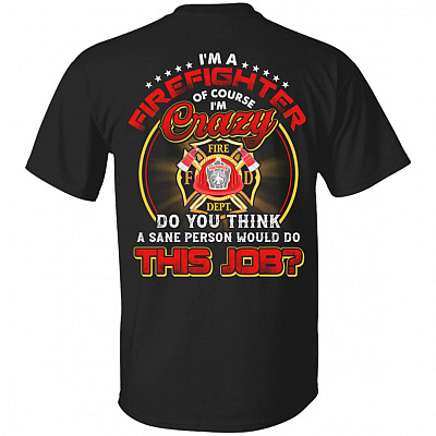 I'm A Firefighter Of Course I'm Crazy Do You Think A Sane Person Would Do This Job Print On Back T-Shirt Only, Black, Unisex T-Shirt