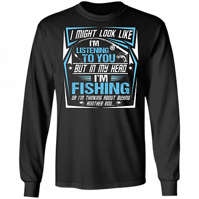 I Might Look Like I'm Listening To You But In My Head I'm Fishing Hoodie - Sweatshirt - Long Sleeve Shirt, Black, Long Sleeve