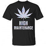 HIgh Maintenance T-Shirt - Funny Cannabis Shirt, Black, Unisex T-Shirt HIgh Maintenance T-Shirt - Funny Cannabis Shirt, Black, Unisex T-Shirt