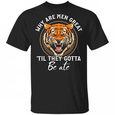Why Are Men Great 'Till They Gotta Be Ate T-Shirt - Anti Carole Baskin Shirt, Black, Unisex T-Shirt