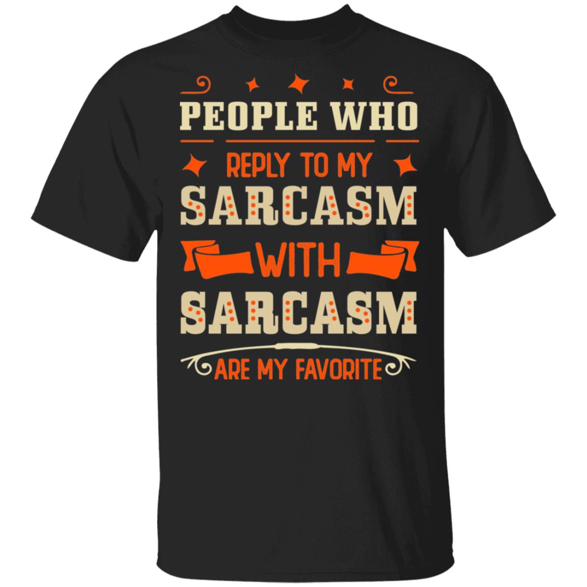 People Who Reply To My Sarcasm With Sarcasm Are My Favorite T-Shirt - Sarcastic Humor Novelty Shirt, Black, Unisex T-Shirt