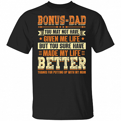 Bonus Dad You May Not Have Given Me Life But You Sure Have Made My Life Better T-shirt, Black, Unisex T-Shirt