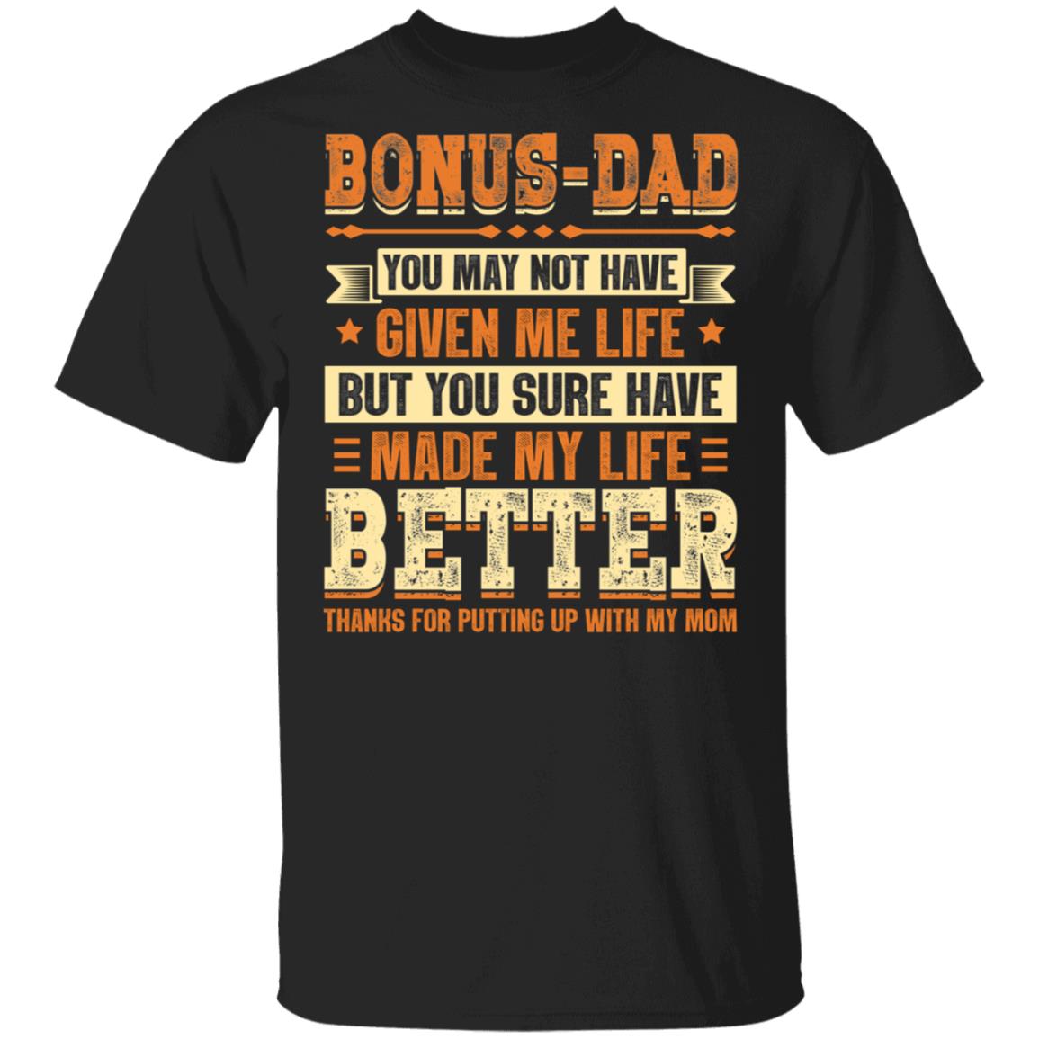 Bonus Dad You May Not Have Given Me Life But You Sure Have Made My Life Better T-shirt, Black, Unisex T-Shirt