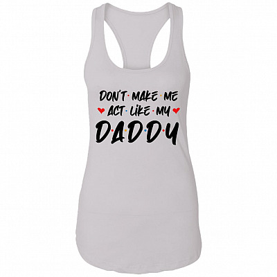 Don't Make Me Act Like My Daddy Cotton Tank Top Tee - Ladies Racerback Tank - Funny Father's Day Gift, White, Ladies Racerback Tank