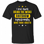 I Find Myself Using The Word Shitshow Significantly More Than I Used To T-Shirt - Funny Sarcasm Shirt, Black, Unisex T-Shirt