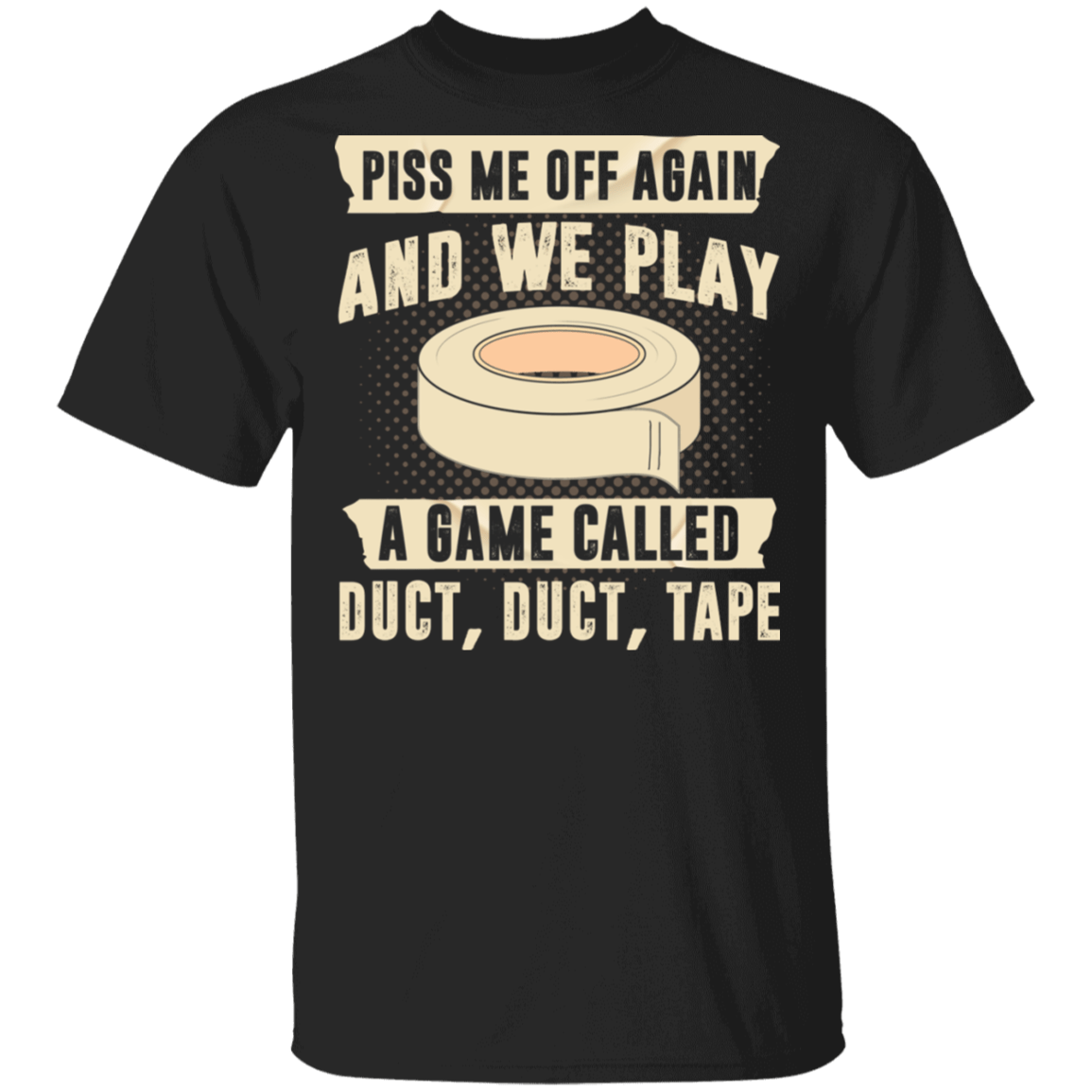 Piss Me Off Again And We Play A Game Called Duct Duct Tape T-Shirt - Sarcastic Humor Novelty Shirt, Black, Unisex T-Shirt