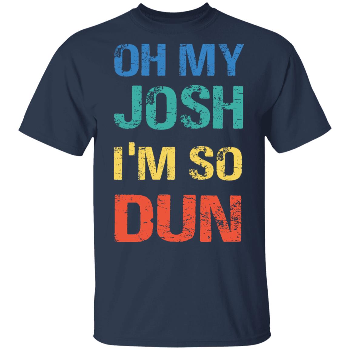 Oh My Josh I'm So Dun T-Shirt - Kool Shirt, Navy, Unisex T-Shirt Oh My Josh I'm So Dun T-Shirt - Kool Shirt, Navy, Unisex T-Shirt