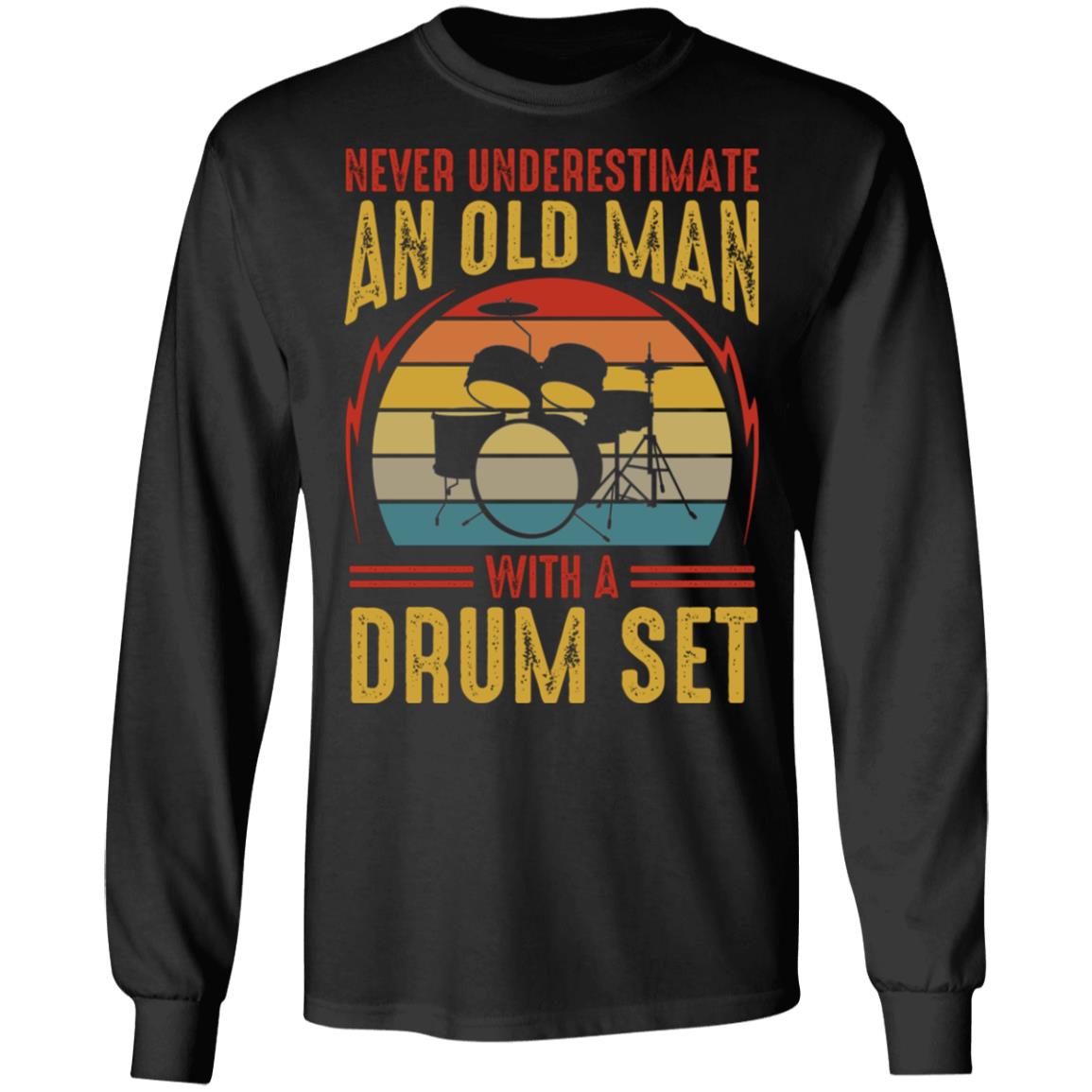 Never Underestimate An Old Man With A Drum Set Hoodie Sweatshirt - Funny Daddy Grandpa Drummer Saying Shirt, Black, Long Sleeve