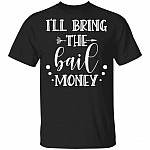 I'll Bring The Bail Money T-Shirt, Black, Unisex T-Shirt