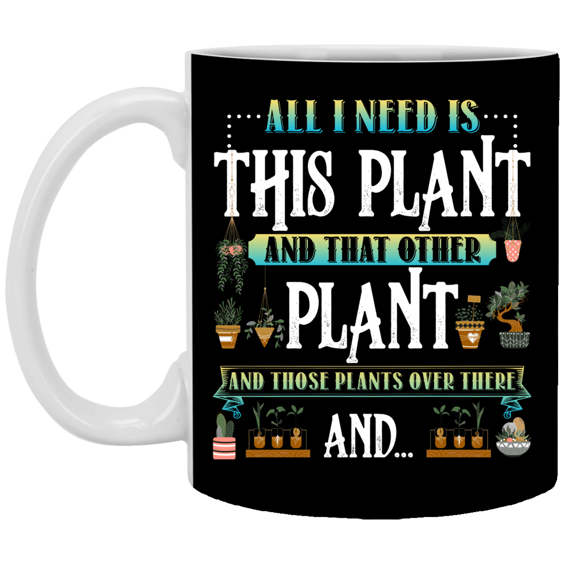 All I Need Is This Plant and That Other Plant and Those Plants Over There Ceramic Coffee Mug - Beer Stein, Black, 11 oz. White Mug All I Need Is This Plant and That Other Plant and Those Plants Over There Ceramic Coffee Mug - Beer Stein, Black, 11 oz. White Mug