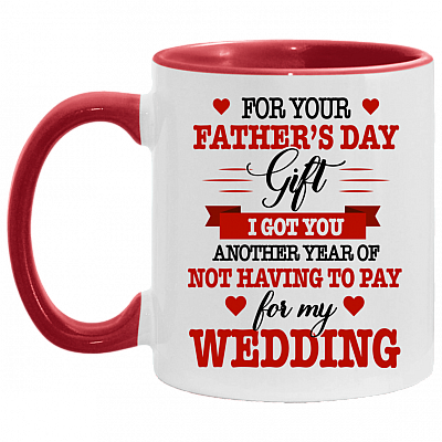 For Your Fathers Day Gift I Got You Anothers Year Of Not Having To Pay For My Wedding Accent Mug, White/Red, 11 oz. Accent Mug