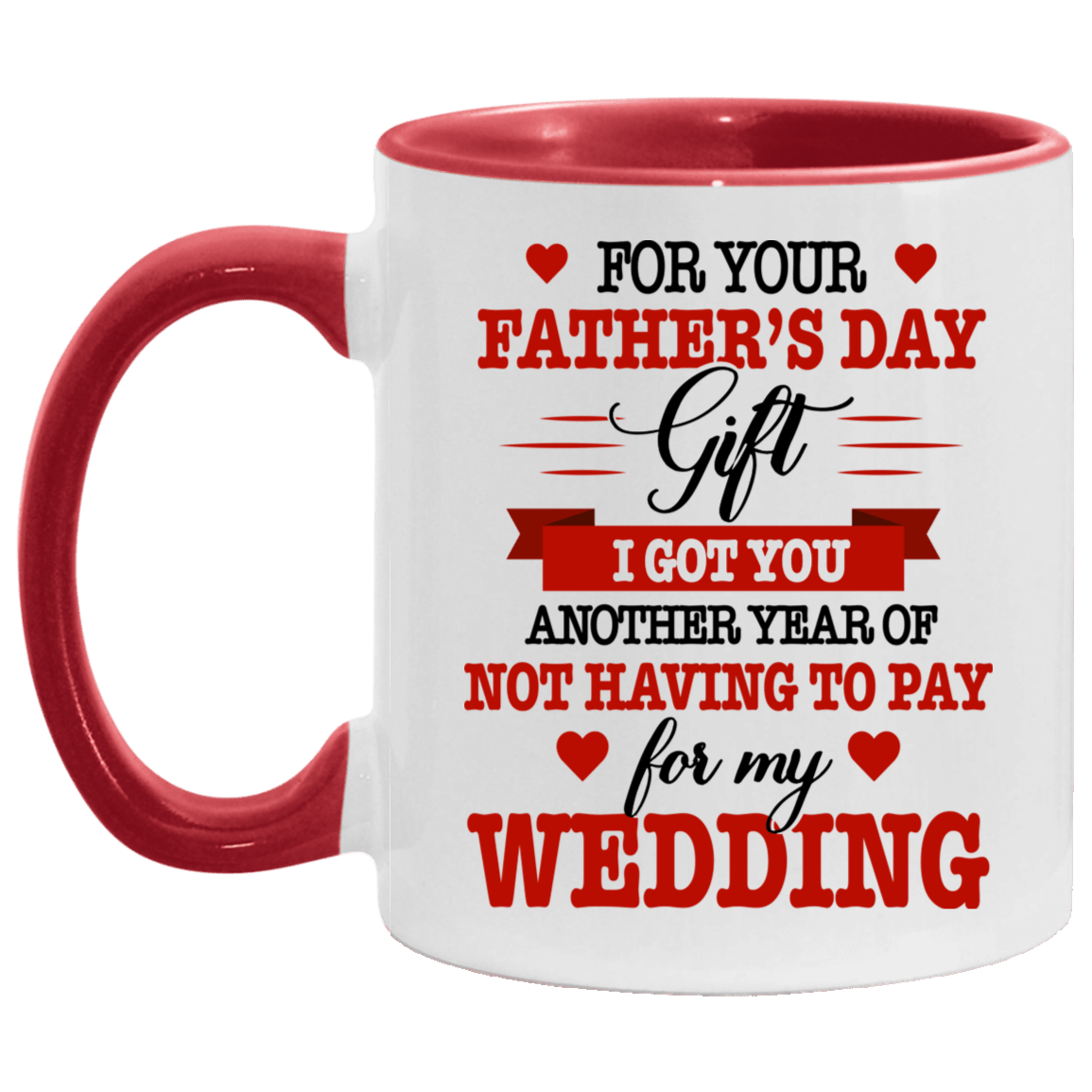 For Your Fathers Day Gift I Got You Anothers Year Of Not Having To Pay For My Wedding Accent Mug, White/Red, 11 oz. Accent Mug