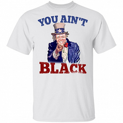 You Ain't Black Anti Joe Biden T-Shirt - Racist Joe Biden Shirt, White, Unisex T-Shirt