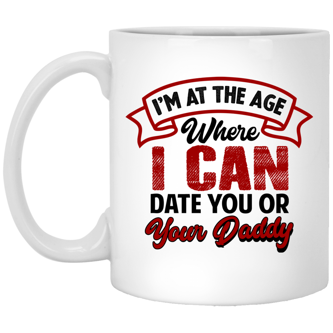I'm At The Age Where I Can Date You Or Your Daddy Ceramic Coffee Mug - Water Bottle - Color Changing Mug, White, 11 oz. White Mug