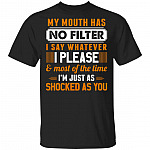 My Mouth Has No Filter I Say Whatever I Please And Most Of The Time I'm Just As Shocked As You Funny T-Shirt, Black, Unisex T-Shirt