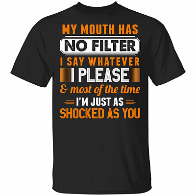 My Mouth Has No Filter I Say Whatever I Please And Most Of The Time I'm Just As Shocked As You Funny T-Shirt, Black, Unisex T-Shirt