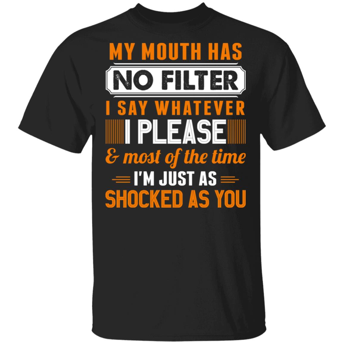 My Mouth Has No Filter I Say Whatever I Please And Most Of The Time I'm Just As Shocked As You Funny T-Shirt, Black, Unisex T-Shirt