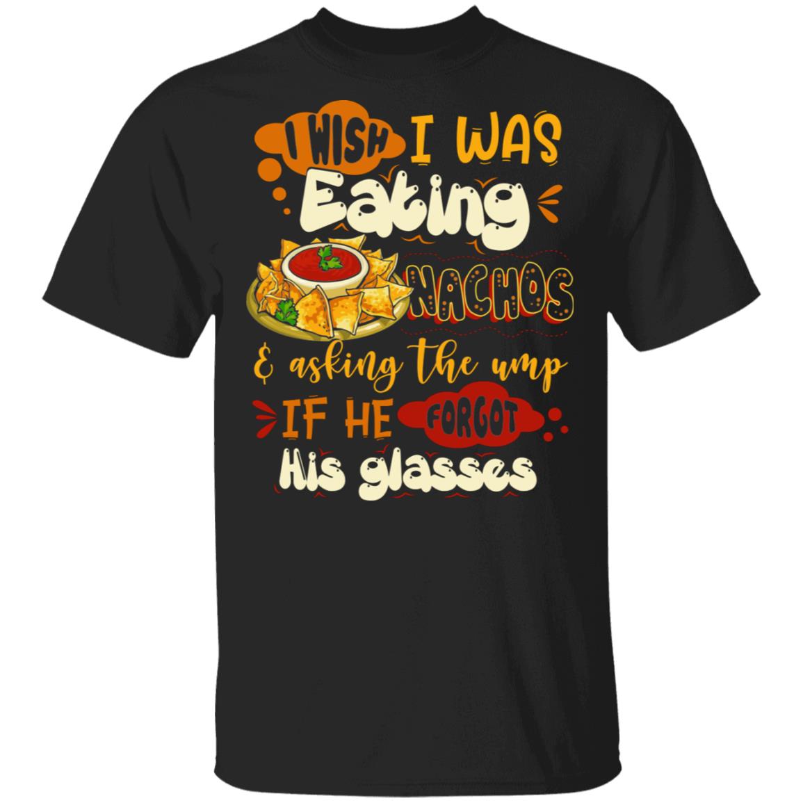 I Wish I Was Eating Nachos And Asking The Ump If He Forgot His Glasses T-Shirt - Nachos Lover Gifts, Black, Unisex T-Shirt