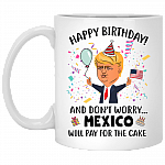 Happy Birthday and Don't Worry Mexico Will Pay The Cake Funny Birthday Trump Coffee Mug - Beer Stein, White, 11 oz. White Mug