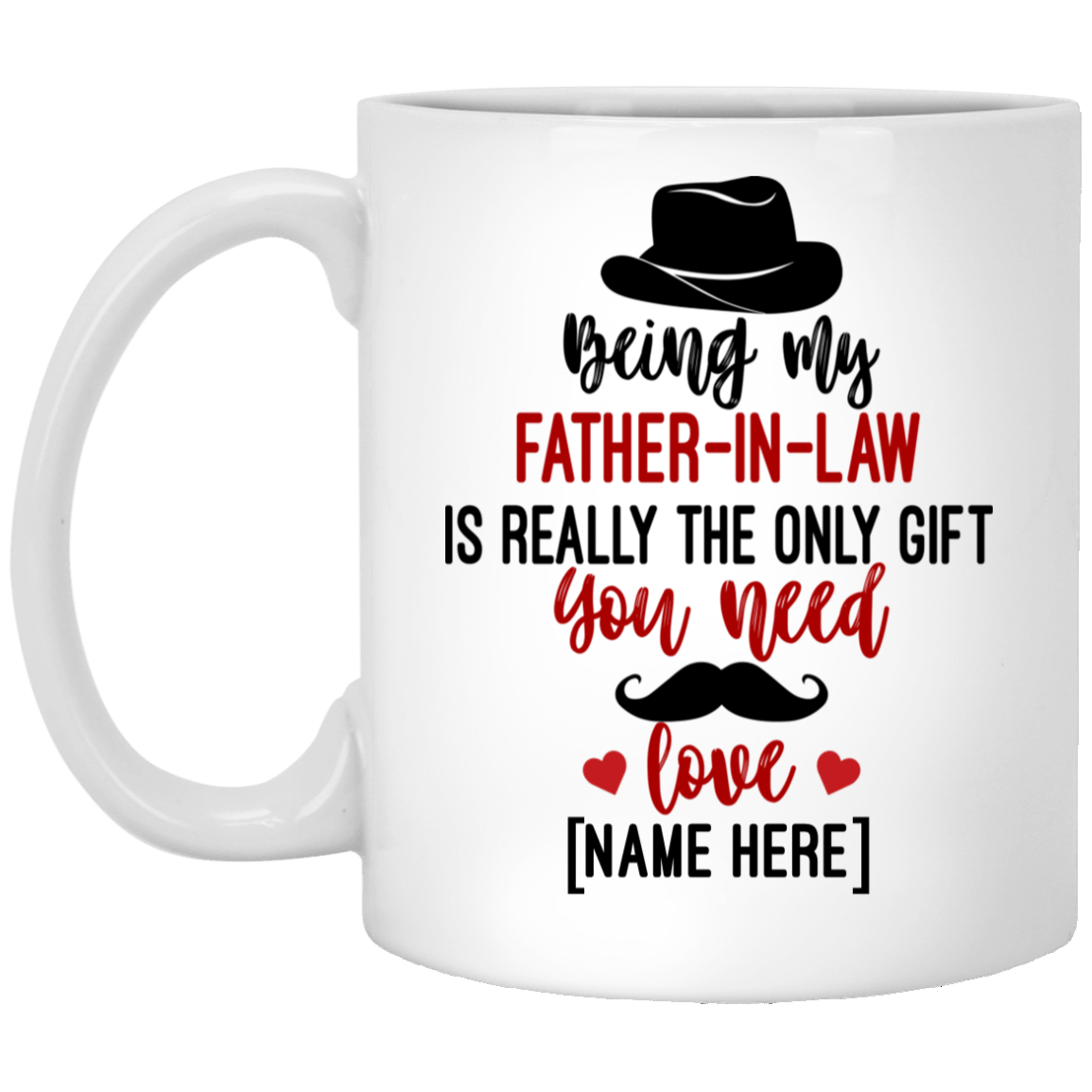 Personalized Being My Father In Law Is Really The Only Gift You Need Ceramic Coffee Mug, White, 11 oz. White Mug Personalized Being My Father In Law Is Really The Only Gift You Need Ceramic Coffee Mug, White, 11 oz. White Mug