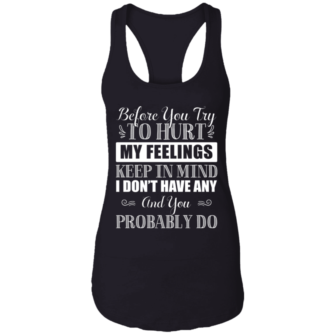 Before You Try To Hurt My Feelings Keep In Mind I Don't Have Any Cotton Tank Top Tee-Ladies Racerback Tank, Black, Ladies Racerback Tank Before You Try To Hurt My Feelings Keep In Mind I Don't Have Any Cotton Tank Top Tee-Ladies Racerback Tank, Black, Ladies Racerback Tank