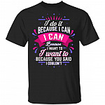 I Do It Because I Can I Can Because I Want to Funny T-Shirt, Black, Unisex T-Shirt