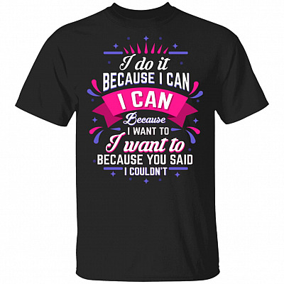 I Do It Because I Can I Can Because I Want to Funny T-Shirt, Black, Unisex T-Shirt