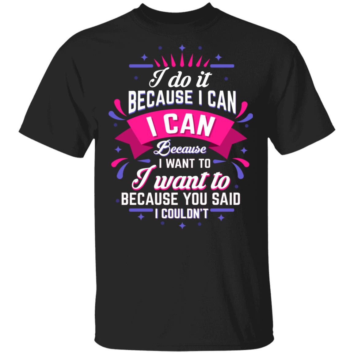 I Do It Because I Can I Can Because I Want to Funny T-Shirt, Black, Unisex T-Shirt