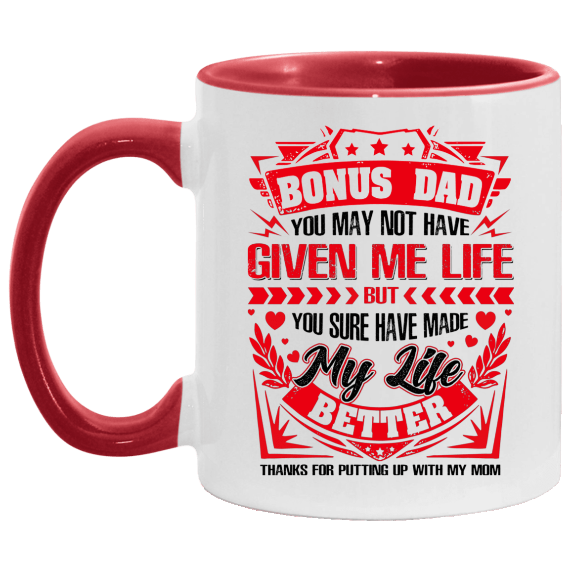 Bonus Dad You May Not Have Given Me Life But You Sure Have Made My Life Better Thanks for Putting Up with My Mom Accent Mug, White/Red, 11 oz. Accent Mug Bonus Dad You May Not Have Given Me Life But You Sure Have Made My Life Better Thanks for Putting Up with My Mom Accent Mug, White/Red, 11 oz. Accent Mug