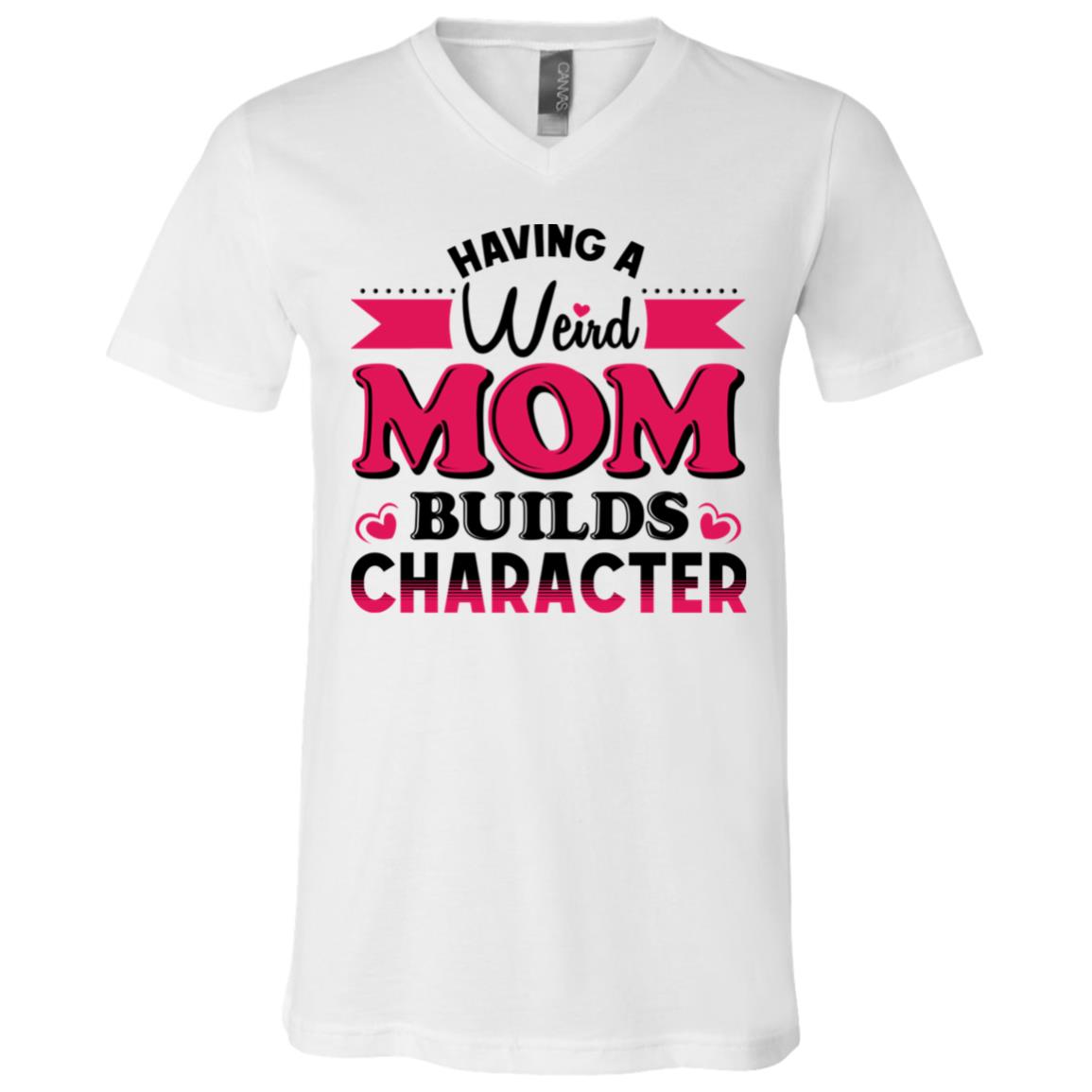 Having A Weird Mom Builds Character T-Shirt - V-Neck Tee, White, V-Neck T-Shirt