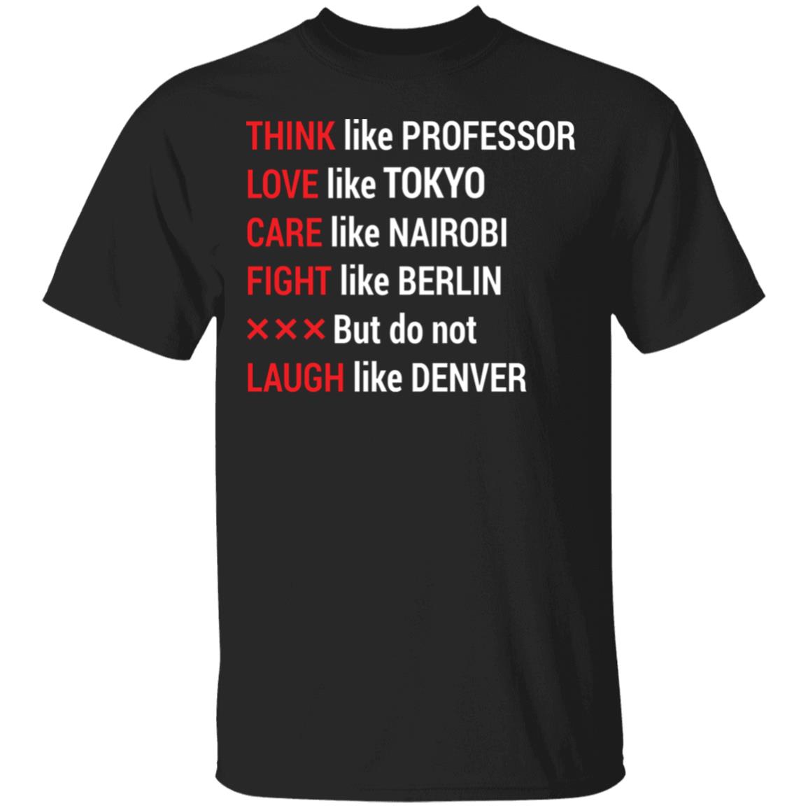 Think Like Professor Love Like Tokyo Care Like Nairobi Fight Like Berlin But Do Not Laugh Like Denver T-Shirt, Black, Unisex T-Shirt
